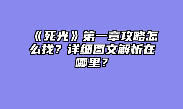 《死光》第一章攻略怎么找?详细图文解析在哪里?