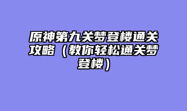 原神第九关梦登楼通关攻略（教你轻松通关梦登楼）