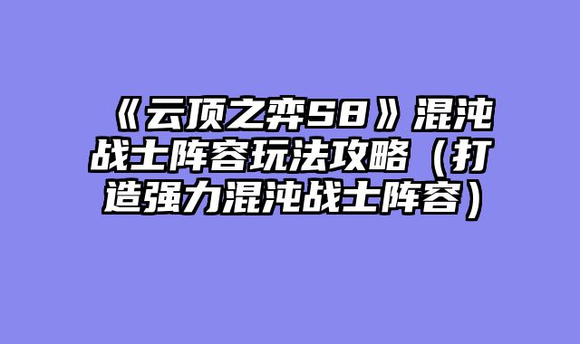 《云顶之弈S8》混沌战士阵容玩法攻略（打造强力混沌战士阵容）