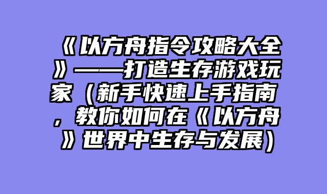 《以方舟指令攻略大全》——打造生存游戏玩家（新手快速上手指南，教你如何在《以方舟》世界中生存与发展）