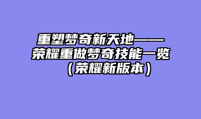 重塑梦奇新天地——荣耀重做梦奇技能一览（荣耀新版本）