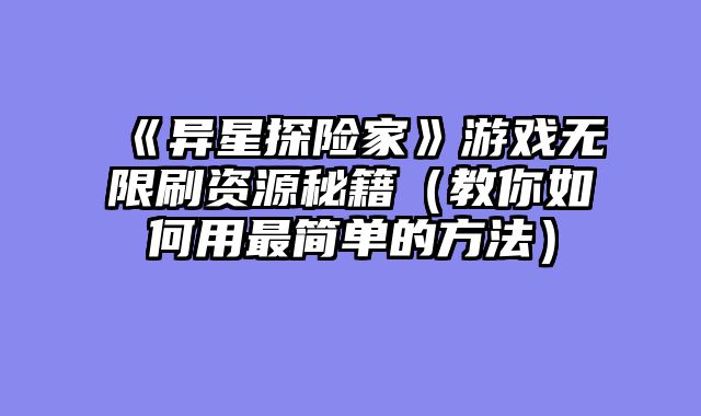 《异星探险家》游戏无限刷资源秘籍（教你如何用最简单的方法）