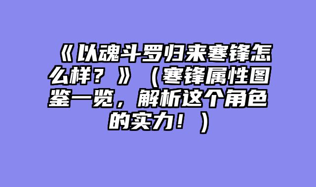 《以魂斗罗归来寒锋怎么样？》（寒锋属性图鉴一览，解析这个角色的实力！）