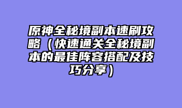 原神全秘境副本速刷攻略（快速通关全秘境副本的最佳阵容搭配及技巧分享）