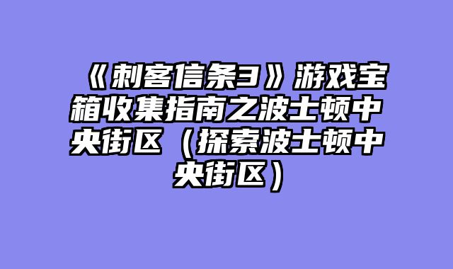 《刺客信条3》游戏宝箱收集指南之波士顿中央街区（探索波士顿中央街区）