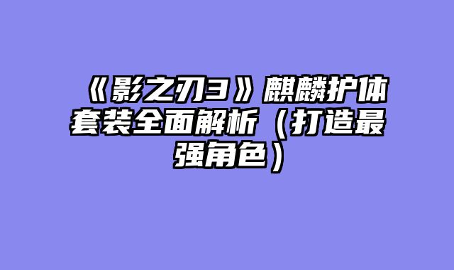 《影之刃3》麒麟护体套装全面解析（打造最强角色）