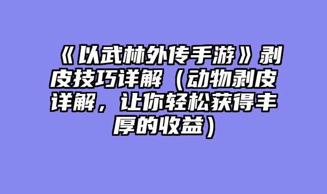 《以武林外传手游》剥皮技巧详解（动物剥皮详解，让你轻松获得丰厚的收益）