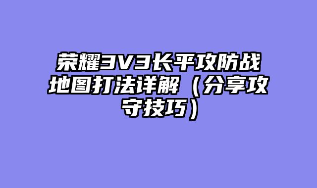 荣耀3V3长平攻防战地图打法详解（分享攻守技巧）