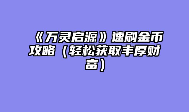 《万灵启源》速刷金币攻略（轻松获取丰厚财富）