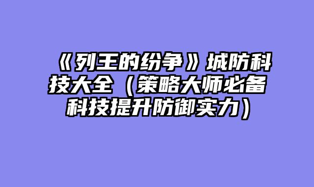 《列王的纷争》城防科技大全（策略大师必备科技提升防御实力）