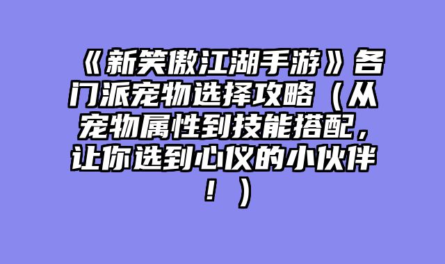 《新笑傲江湖手游》各门派宠物选择攻略（从宠物属性到技能搭配，让你选到心仪的小伙伴！）