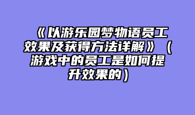 《以游乐园梦物语员工效果及获得方法详解》（游戏中的员工是如何提升效果的）