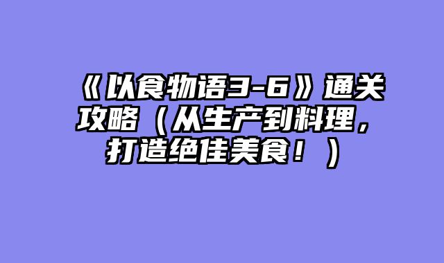 《以食物语3-6》通关攻略（从生产到料?......														    

								</div>
							</article>
							
							<!-- 上下篇 -->
							<div class=