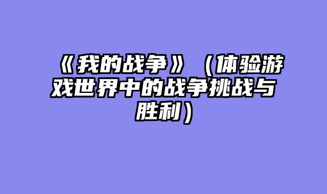 《我的战争》（体验游戏世界中的战争挑战与胜利）