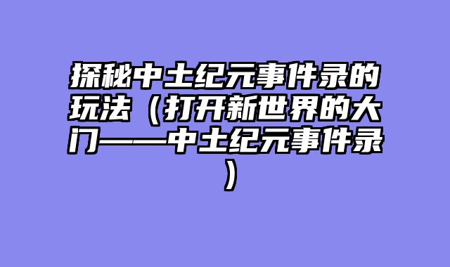 探秘中土纪元事件录的玩法（打开新世界的大门——中土纪元事件录）