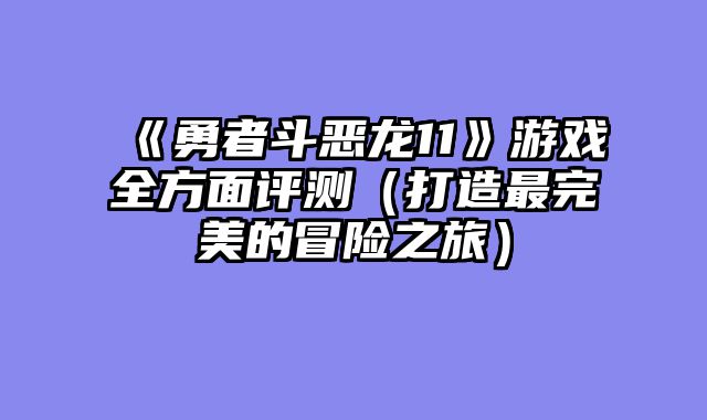 《勇者斗恶龙11》游戏全方面评测（打造最完美的冒险之旅）