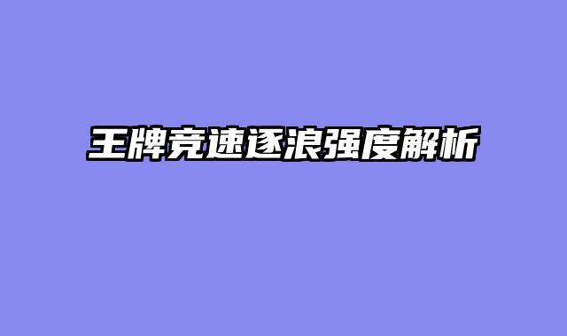 王牌竞速逐浪强度解析