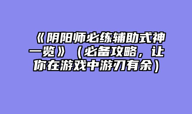 《阴阳师必练辅助式神一览》(必备攻略,让你在游戏中游刃有余)