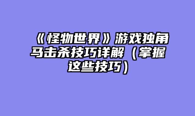 《怪物世界》游戏独角马击杀技巧详解（掌握这些技巧）
