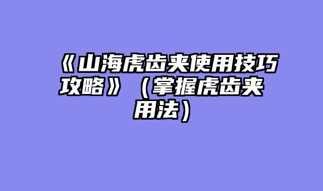 《山海虎齿夹使用技巧攻略》（掌握虎齿夹用法）
