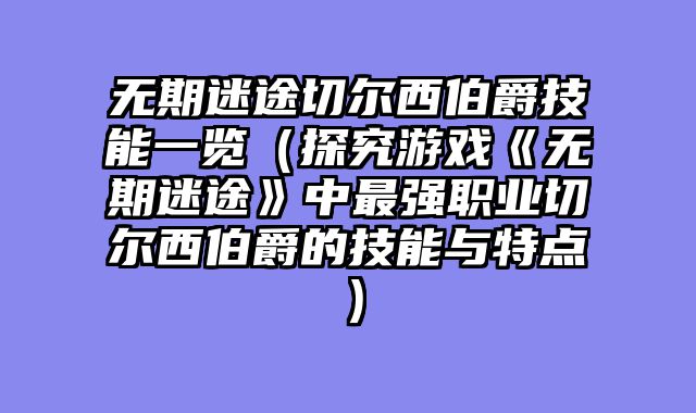 无期迷途切尔西伯爵技能一览（探究游戏《无期迷途》中最强职业切尔西伯爵的技能与特点）