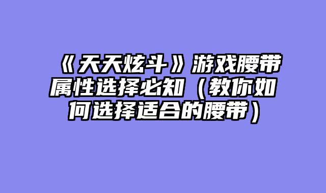 《天天炫斗》游戏腰带属性选择必知（教你如何选择适合的腰带）