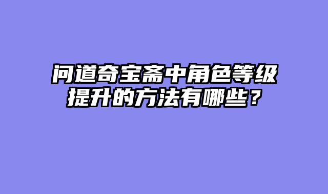 问道奇宝斋中角色等级提升的方法有哪些？