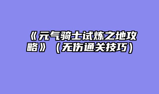 《元气骑士试炼之地攻略》(无伤通关技巧)