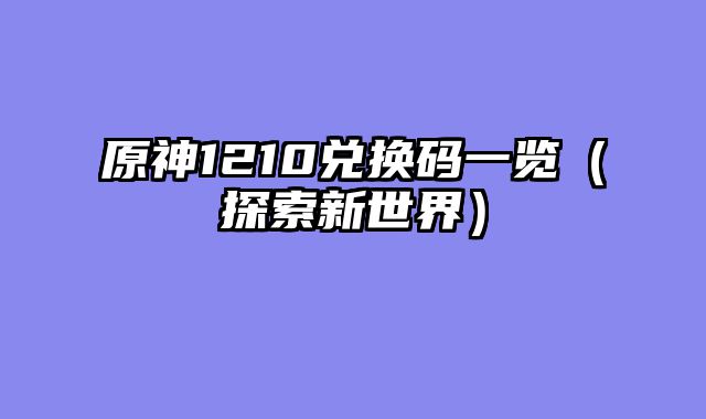 原神1210兑换码一览（探索新世界）