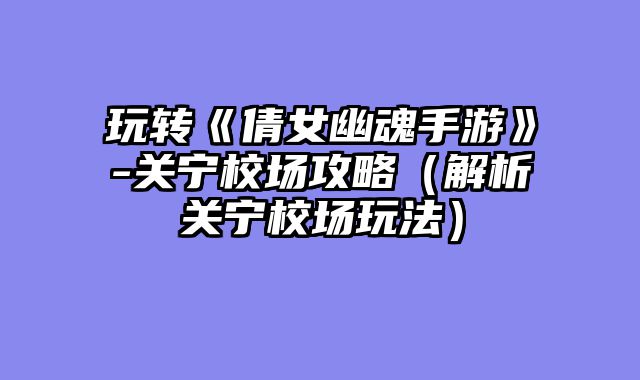 玩转《倩女幽魂手游》-关宁校场攻略（解析关宁校场玩法）