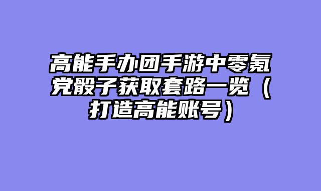 高能手办团手游中零氪党骰子获取套路一览（打造高能账号）