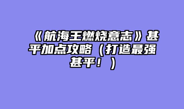 《航海王燃烧意志》甚平加点攻略（打造最强甚平！）