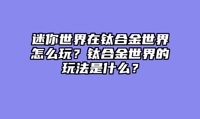 迷你世界在钛合金世界怎么玩?钛合金世界的玩法是什么?