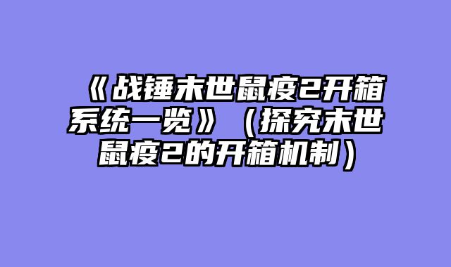 《战锤末世鼠疫2开箱系统一览》（探究末世鼠疫2的开箱机制）