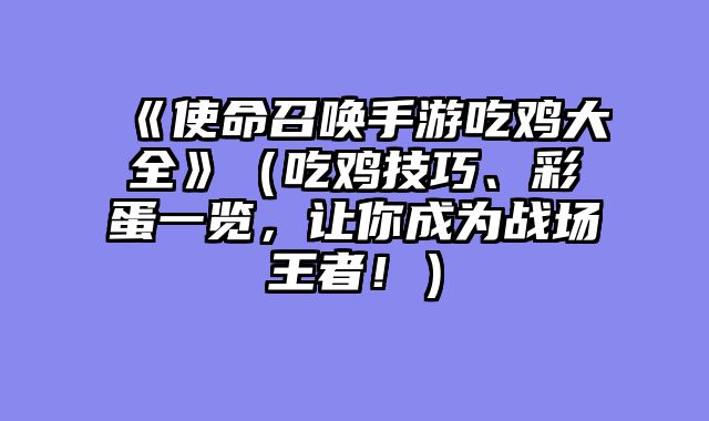 《使命召唤手游吃鸡大全》（吃鸡技巧、彩蛋一览，让你成为战场王者！）