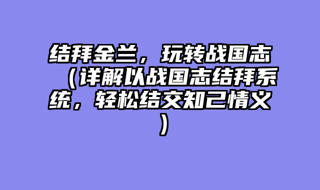 结拜金兰，玩转战国志（详解以战国志结拜系统，轻松结交知己情义）