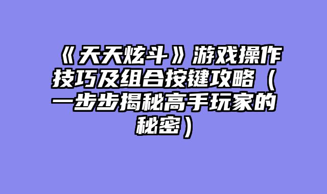 《天天炫斗》游戏操作技巧及组合按键攻略（一步步揭秘高手玩家的秘密）
