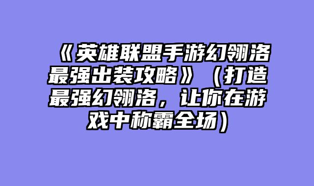《英雄联盟手游幻翎洛最强出装攻略》（打造最强幻翎洛，让你在游戏中称霸全场）