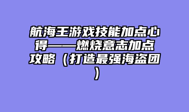 航海王游戏技能加点心得——燃烧意志加点攻略（打造最强海盗团）