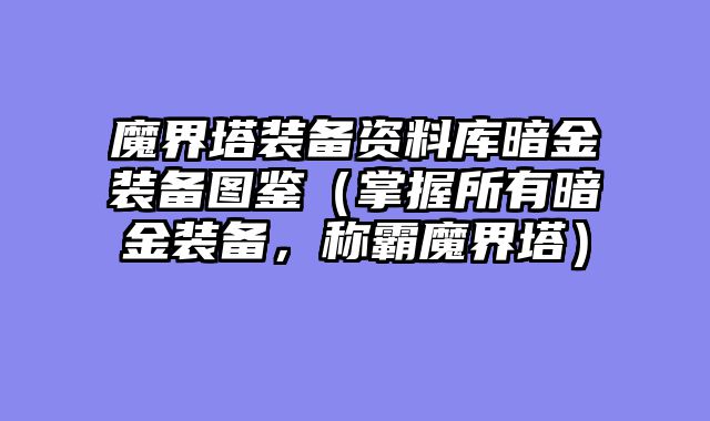 魔界塔装备资料库暗金装备图鉴（掌握所有暗金装备，称霸魔界塔）