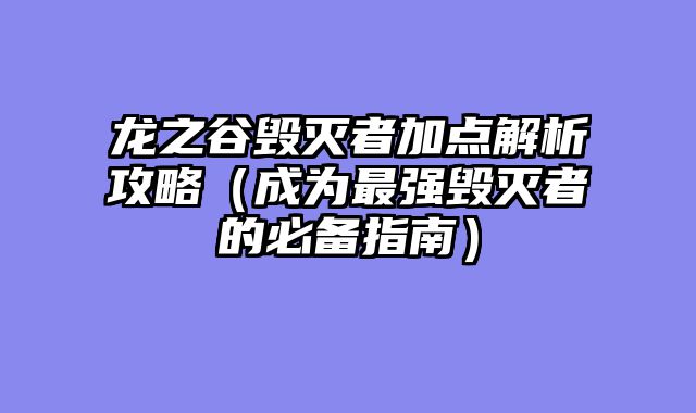 龙之谷毁灭者加点解析攻略（成为最强毁灭者的必备指南）