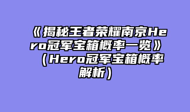 《揭秘王者荣耀南京Hero冠军宝箱概率一览》（Hero冠军宝箱概率解析）