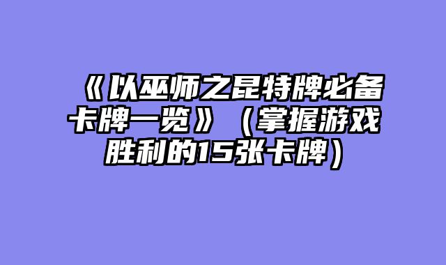 《以巫师之昆特牌必备卡牌一览》（掌握游戏胜利的15张卡牌）