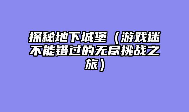 探秘地下城堡（游戏迷不能错过的无尽挑战之旅）