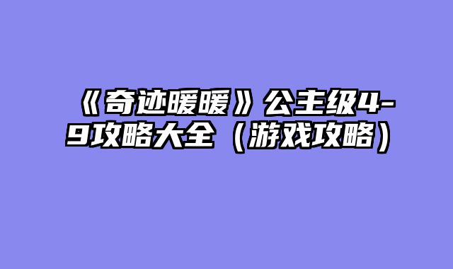 《奇迹暖暖》公主级4-9攻略大全（游戏攻略）