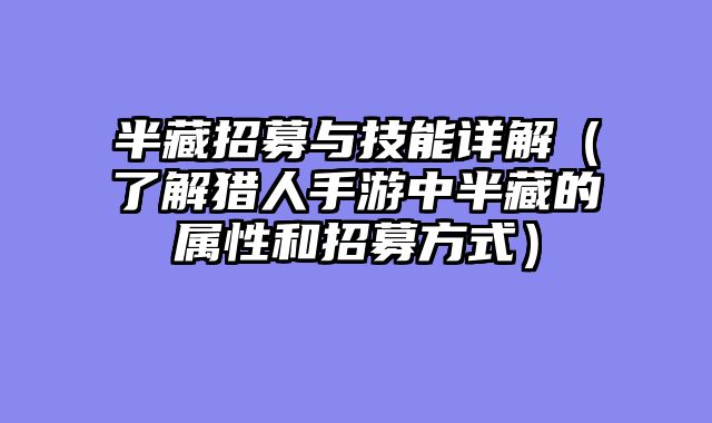 半藏招募与技能详解（了解猎人手游中半藏的属性和招募方式）