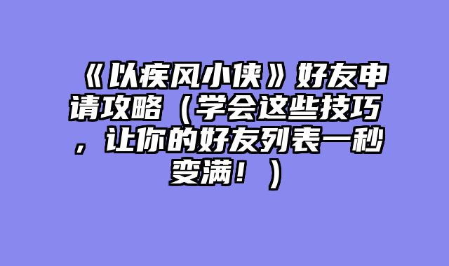 《以疾风小侠》好友申请攻略（学会这些技巧，让你的好友列表一秒变满！）