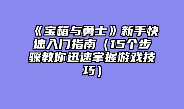 《宝箱与勇士》新手快速入门指南（15个步骤教你迅速掌握游戏技巧）