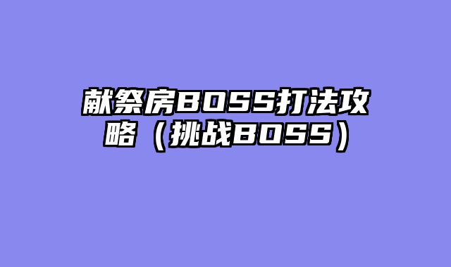 献祭房BOSS打法攻略（挑战BOSS）