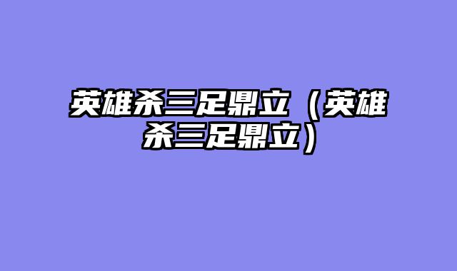 英雄杀三足鼎立（英雄杀三足鼎立）